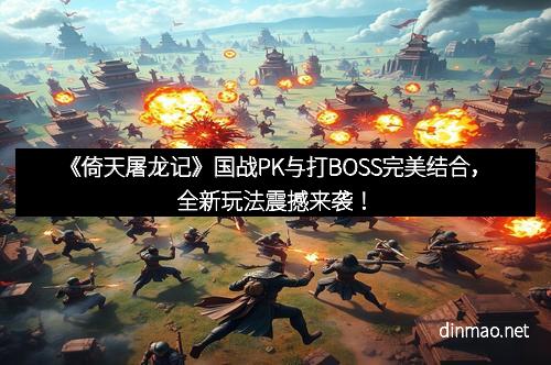 《倚天屠龙记》国战PK与打BOSS完美结合，全新玩法震撼来袭！