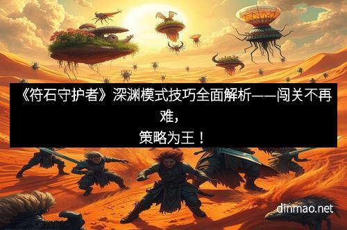 《符石守护者》深渊模式技巧全面解析——闯关不再难，策略为王！